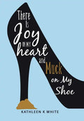There Is Joy in My Heart and Muck on My Shoe - Hardcover