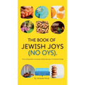 The Book of Jewish Joys (No OYs): From sizzling latkes to slurping matzah ball soup: 72 small joyful things. - Hardcover