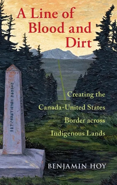 Line of Blood and Dirt: Creating the Canada-United States Border Across Indigenous Lands - Hardcover