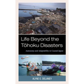 Life Beyond the Tohoku Disasters: Autonomy and Adaptability in Coastal Japan - Hardcover