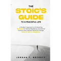 The Stoic's Guide to a Peaceful Life: A Modern Approach to Embracing Stoicism for Mental Resilience, Emotional Control, and Personal Change, Even If Y - Paperback