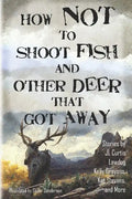 How Not to Shoot Fish, and Other Deer that Got Away - Paperback
