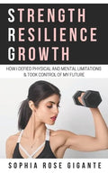 Strength, Resilience, Growth: How I Defied Physical and Mental Limitations and Took Control of My Future - Paperback