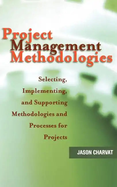 Project Management Methodologies: Selecting, Implementing, and Supporting Methodologies and Processes for Projects - Hardcover