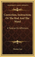 Correction, Instruction; Or the Rod and the Word: A Treatise on Afflictions - Hardcover
