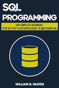 SQL: Programming for Beginners & Intermediates, Step-By-Step Illustrated Guide to Mastering SQL - Paperback