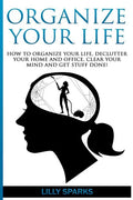 Organize Your Life: How To Organize Your Life, Declutter Your Home And Office, Clear Your Mind And Get Stuff Done! - Paperback