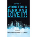 Notes from the Corporate Underground: Volume II: Work for a Jerk and Love It! - Hardcover