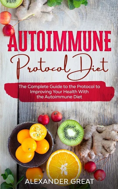 Autoimmune Protocol Diet: The Complete Guide to the Protocol to Improving Your Health With the Autoimmune Diet - Paperback