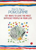 How to Hug a Porcupine: 101 Ways to Love the Most Difficult People in Your Life - Paperback