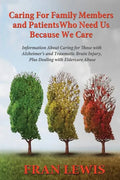 Caring for Family Members and Patients Who Need Us Because We Care: Information About Caring for Those with Alzheimer's Disease and Traumatic Brain In - Paperback
