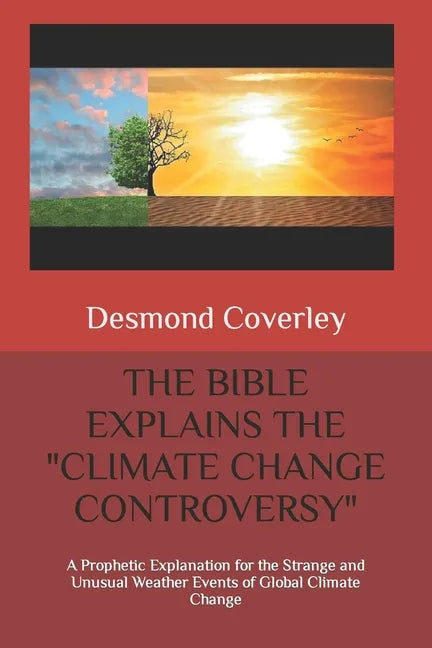 The Bible Explains the Climate Change Controversy: A Prophetic Explanation for the Strange and Unusual Weather Events of Global Climate Change - Paperback