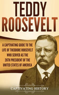 Teddy Roosevelt: A Captivating Guide to the Life of Theodore Roosevelt Who Served as the 26th President of the United States of America - Hardcover