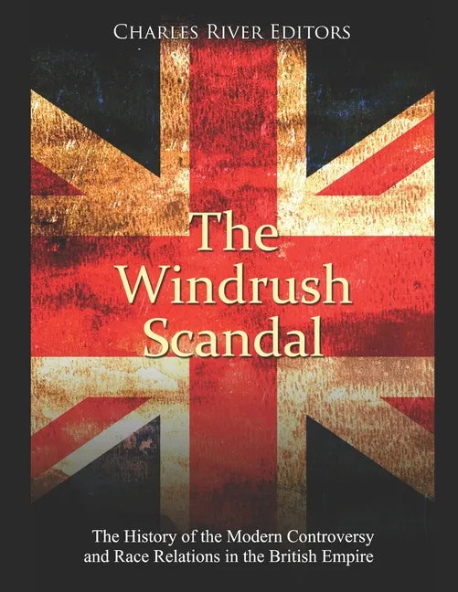 The Windrush Scandal: The History of the Modern Controversy and Race Relations in the British Empire - Paperback
