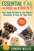 Essential Oils for Dogs and Other Pets: Your Guide On How To Use Natural Remedies To Care For Your Pets - Paperback