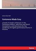 Cantonese Made Easy: a book of simple sentences in the Cantonese dialect, with free and literal translations, and directions for the rendering of Engl - Paperback
