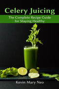 Celery Juicing: The Complete Recipe Guide for Staying Healthy - Paperback