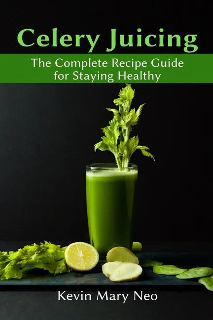 Celery Juicing: The Complete Recipe Guide for Staying Healthy - Paperback