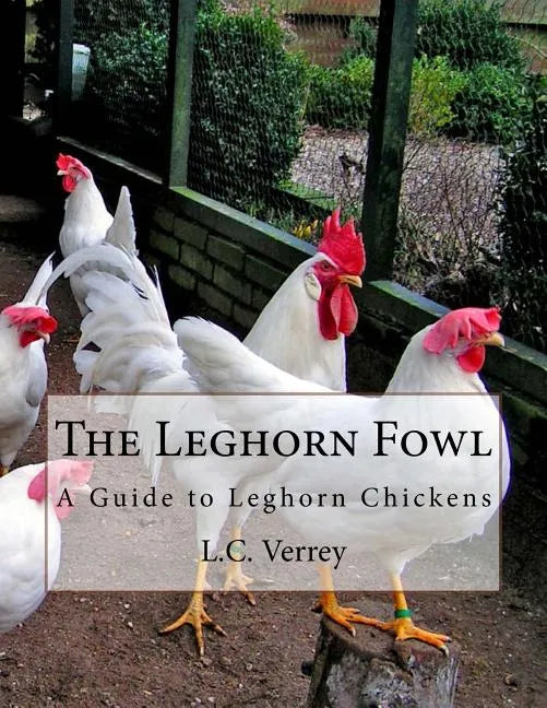 The Leghorn Fowl: A Guide to Leghorn Chickens - Paperback