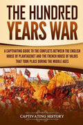 The Hundred Years' War: A Captivating Guide to the Conflicts Between the English House of Plantagenet and the French House of Valois That Took - Paperback