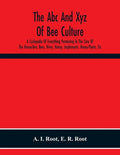 The Abc And Xyz Of Bee Culture; A Cyclopedia Of Everything Pertaining To The Care Of The Honey-Bee; Bees, Hives, Honey, Implements, Honey-Plants, Etc. - Paperback