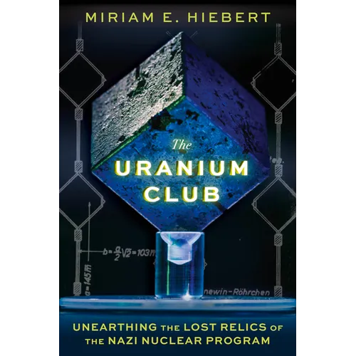 The Uranium Club: Unearthing the Lost Relics of the Nazi Nuclear Program - Hardcover