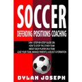 Soccer: A Step-by-Step Guide on How to Stop the Other Team, About Each Player on a Team, and How to Lead Your Players, Manage - Paperback