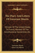 The Diary and Letters of Governor Morris: Minister of the United States to France, Member of the Constitutional Convention, Etc. - Paperback
