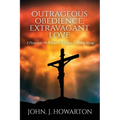 Outrageous Obedience, Extravagant Love: A Passion to Do Whatever It Takes To Finish Strong - Paperback