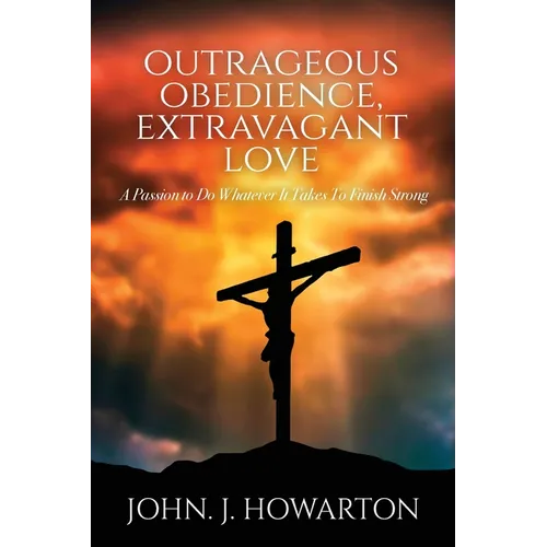Outrageous Obedience, Extravagant Love: A Passion to Do Whatever It Takes To Finish Strong - Paperback