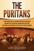 The Puritans: A Captivating Guide to the English Protestants Who Grew Discontent in the Church of England and Established the Massachusetts Bay Colony - Paperback