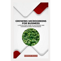 Growing Microgreens for Business: A Step-by-Step Guide to Cultivating and Commercializing Microgreens - Paperback