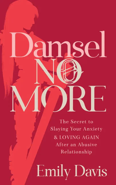 Damsel No More!: The Secret to Slaying Your Anxiety and Loving Again After an Abusive Relationship - Paperback