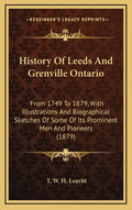 History of Leeds and Grenville Ontario: From 1749 to 1879, with Illustrations and Biographical Sketches of Some of Its Prominent Men and Pioneers (187 - Hardcover