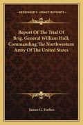 Report of the Trial of Brig. General William Hull; Commanding the Northwestern Army of the United States - Paperback
