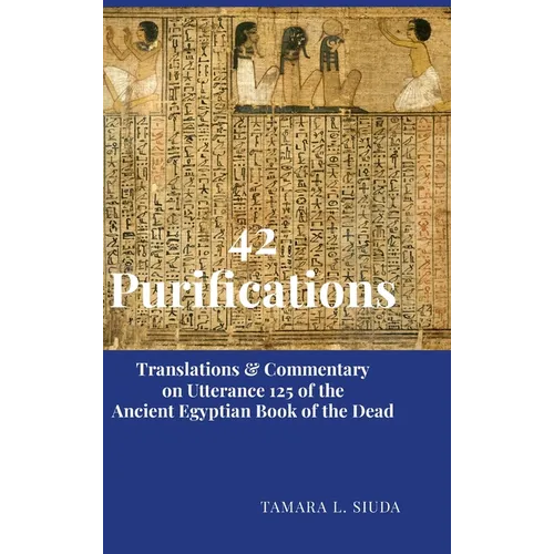 42 Purifications: Translations & Commentary on Utterance 125 of the Ancient Egyptian Book of the Dead - Hardcover