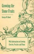Growing the Stone Fruits - With Information on Growing Cherries, Peaches and Plums - Paperback