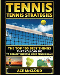 Tennis: Tennis Strategies: The Top 100 Best Things That You Can Do To Greatly Improve Your Tennis Game - Paperback
