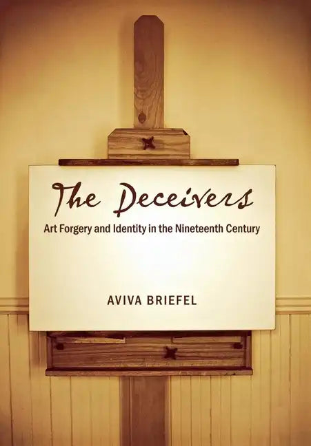 The Deceivers: Art Forgery and Identity in the Nineteenth Century - Hardcover