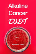 Alkaline Cancer Diet: A Working Guide and 21-Day Meal Plan for Fighting Cancer and Healing Naturally - Paperback