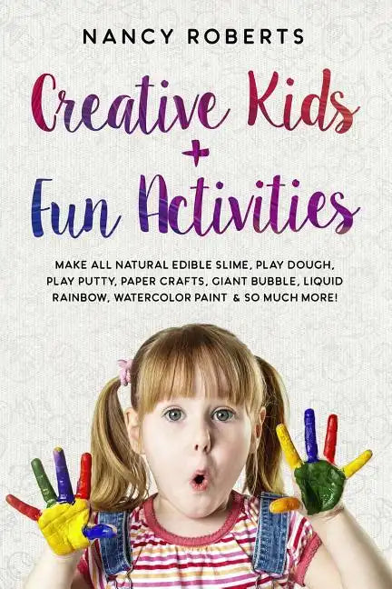 Creative Kids + Fun Activities: Make all Natural Edible Slime, Play Dough, Play Putty, Paper Crafts, Giant Bubble, Liquid Rainbow, Watercolor Paint & - Paperback