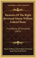 Memoirs of the Right Reverend Simon William Gabriel Brute: First Bishop of Vincennes (1876) - Hardcover