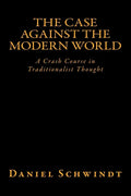 The Case Against the Modern World: A Crash Course in Traditionalist Thought - Paperback