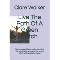 Live The Path Of A Green Witch: Beginners guide to understanding the spiritual practice of the green witch with spells included - Paperback