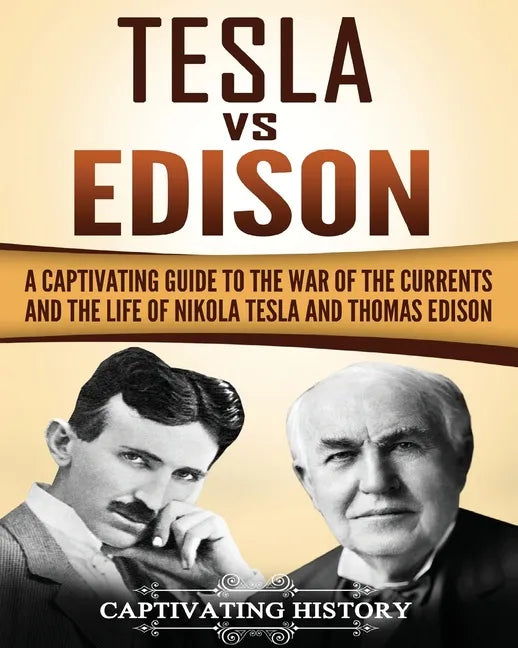 Tesla Vs Edison: A Captivating Guide to the War of the Currents and the Life of Nikola Tesla and Thomas Edison - Paperback