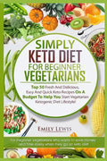 Simply Keto Diet for Beginner Vegetarians: Top 50 Fresh And Delicious, Easy And Quick Keto Recipes On A Budget To Help You Start Vegetarian Ketogenic - Paperback