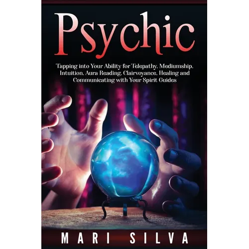 Psychic: Tapping into Your Ability for Telepathy, Mediumship, Intuition, Aura Reading, Clairvoyance, Healing and Communicating with Your Spirit Guides - Paperback