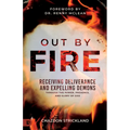 Out by Fire: Receiving Deliverance and Expelling Demons through the Power, Presence and Glory of God - Paperback