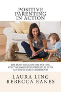 Positive Parenting in Action: The How-To Guide for Putting Positive Parenting Principles into Action in Early Childhood - Paperback