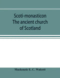 Scoti-monasticon. The ancient church of Scotland; a history of the cathedrals, conventual foundations, collegiate churches, and hospitals of Scotland - Paperback